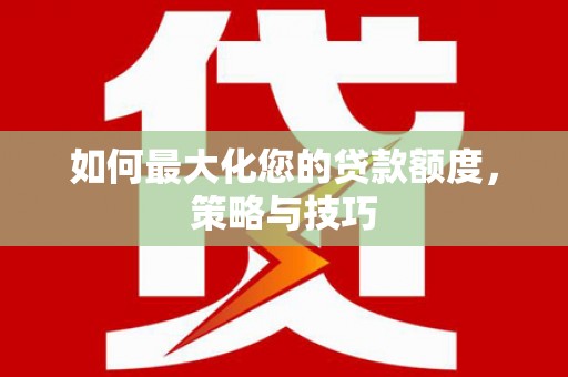 吉林如何最大化您的贷款额度，策略与技巧