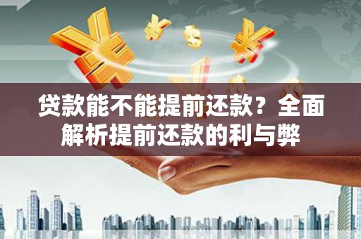 吉林贷款能不能提前还款？全面解析提前还款的利与弊