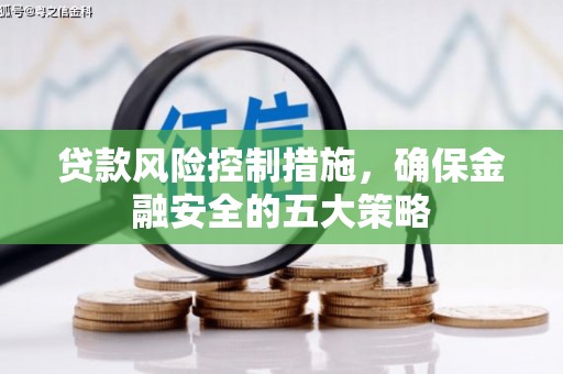 吉林贷款风险控制措施，确保金融安全的五大策略