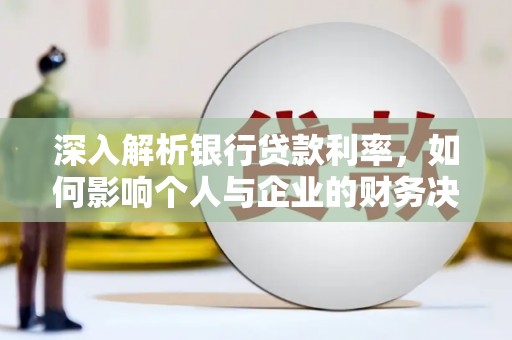 吉林深入解析银行贷款利率，如何影响个人与企业的财务决策