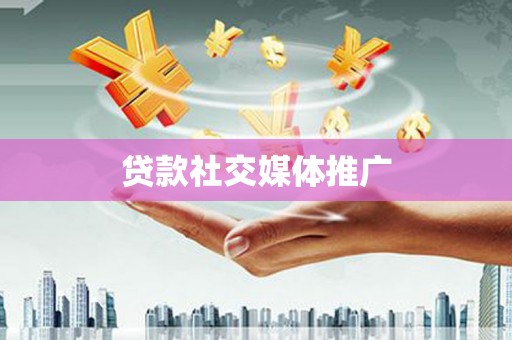 吉林贷款社交媒体推广