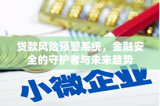 吉林贷款风险预警系统，金融安全的守护者与未来趋势
