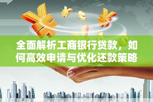 吉林全面解析工商银行贷款，如何高效申请与优化还款策略