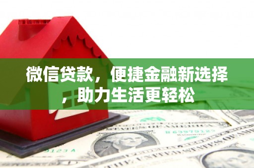 吉林微信贷款，便捷金融新选择，助力生活更轻松