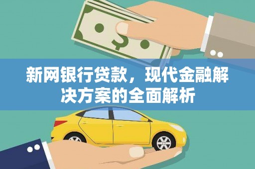 吉林新网银行贷款，现代金融解决方案的全面解析