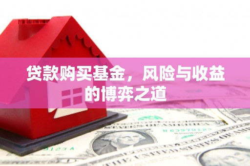 吉林贷款购买基金，风险与收益的博弈之道