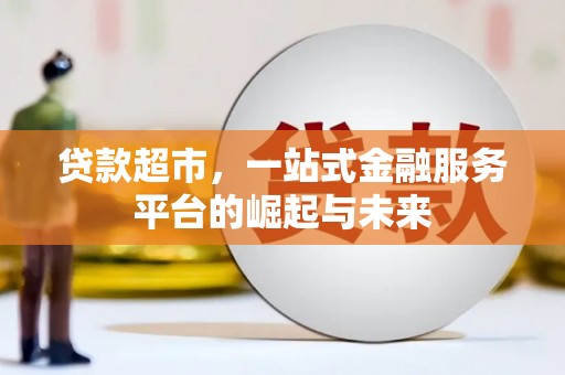 吉林贷款超市，一站式金融服务平台的崛起与未来
