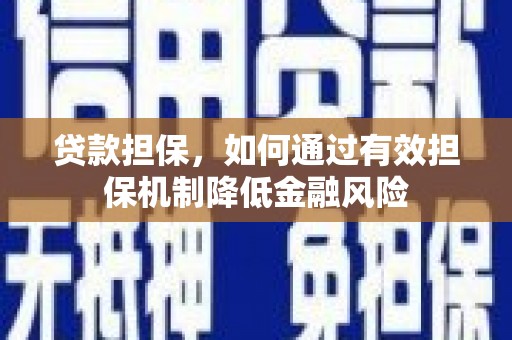 吉林贷款担保，如何通过有效担保机制降低金融风险