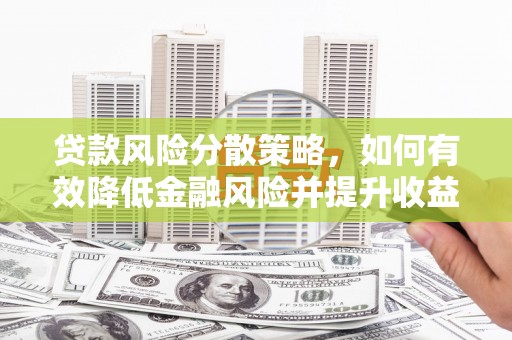 吉林贷款风险分散策略，如何有效降低金融风险并提升收益