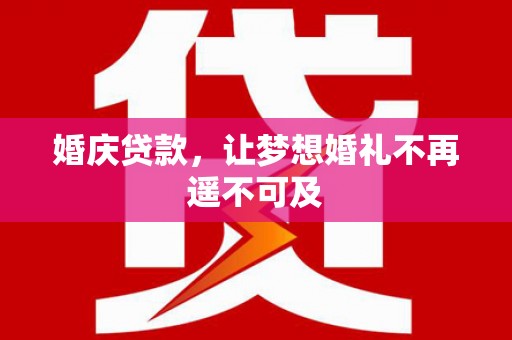 吉林婚庆贷款，让梦想婚礼不再遥不可及