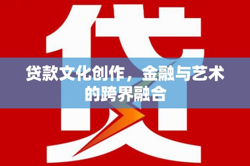 吉林贷款文化创作，金融与艺术的跨界融合