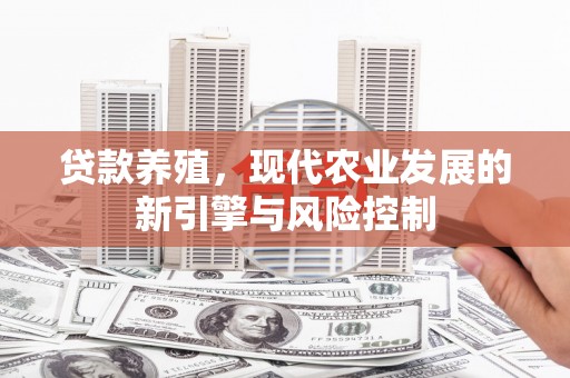 吉林贷款养殖，现代农业发展的新引擎与风险控制