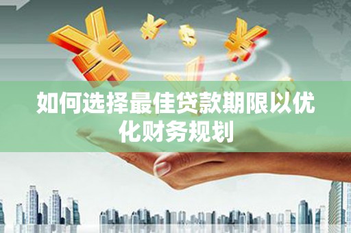 吉林如何选择最佳贷款期限以优化财务规划