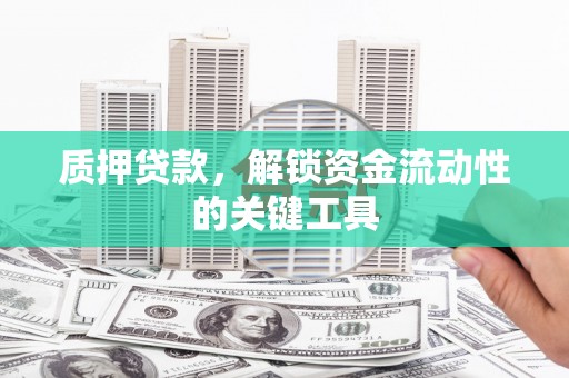 吉林质押贷款，解锁资金流动性的关键工具