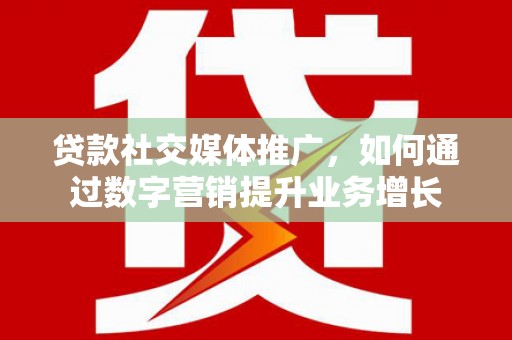 吉林贷款社交媒体推广，如何通过数字营销提升业务增长