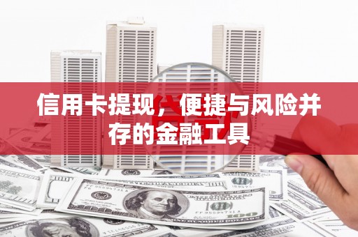 吉林信用卡提现，便捷与风险并存的金融工具