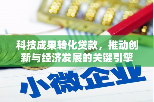 吉林科技成果转化贷款，推动创新与经济发展的关键引擎