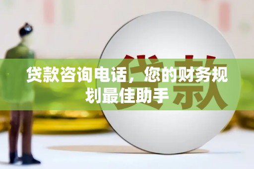 吉林贷款咨询电话，您的财务规划最佳助手