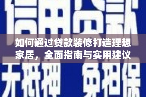 吉林如何通过贷款装修打造理想家居，全面指南与实用建议