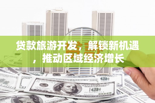 吉林贷款旅游开发，解锁新机遇，推动区域经济增长