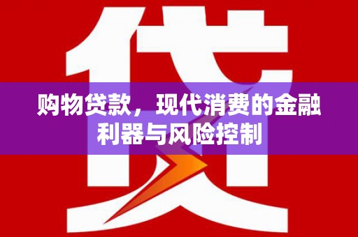 吉林购物贷款，现代消费的金融利器与风险控制