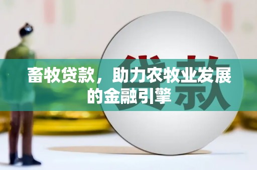 吉林畜牧贷款，助力农牧业发展的金融引擎