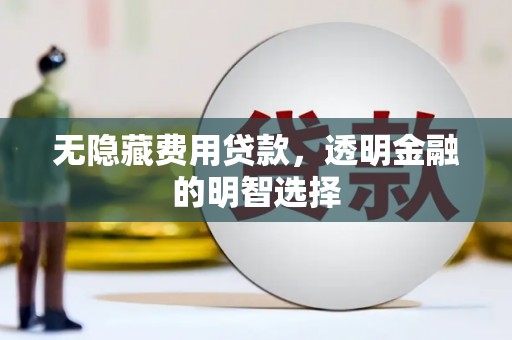 吉林无隐藏费用贷款，透明金融的明智选择