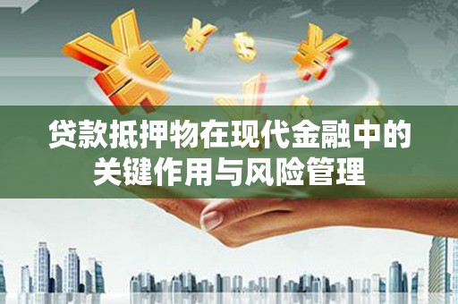 吉林贷款抵押物在现代金融中的关键作用与风险管理