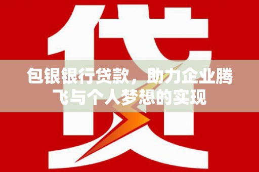 吉林包银银行贷款，助力企业腾飞与个人梦想的实现