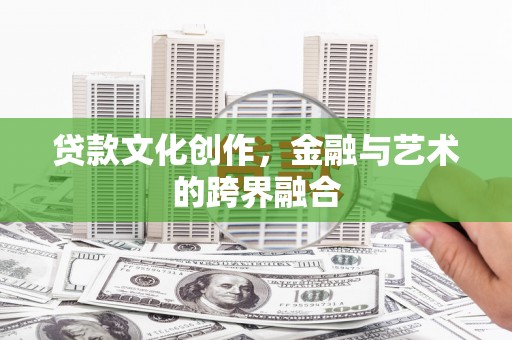 吉林贷款文化创作，金融与艺术的跨界融合