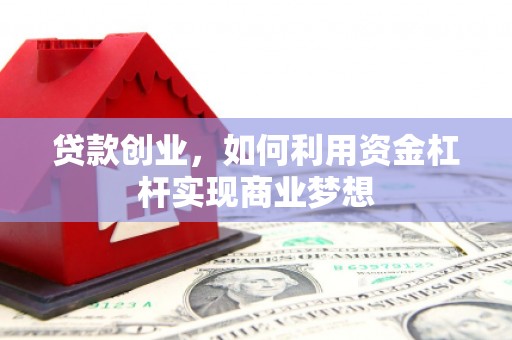 吉林贷款创业，如何利用资金杠杆实现商业梦想