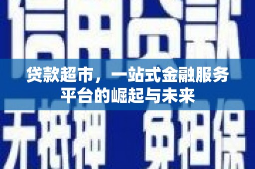 吉林贷款超市，一站式金融服务平台的崛起与未来