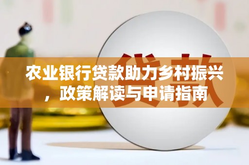 吉林农业银行贷款助力乡村振兴，政策解读与申请指南