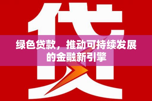 吉林绿色贷款，推动可持续发展的金融新引擎