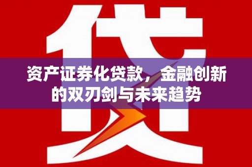 吉林资产证券化贷款，金融创新的双刃剑与未来趋势