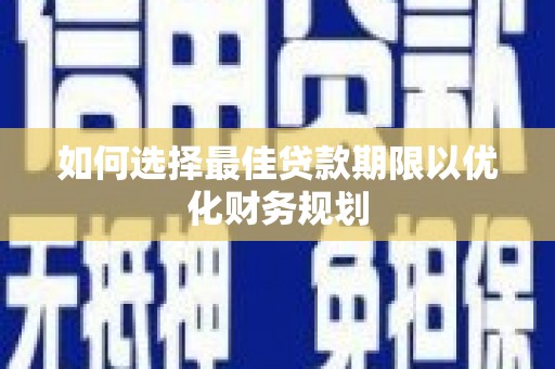 吉林如何选择最佳贷款期限以优化财务规划