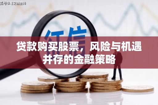 吉林贷款购买股票，风险与机遇并存的金融策略