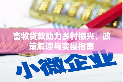吉林畜牧贷款助力乡村振兴，政策解读与实操指南