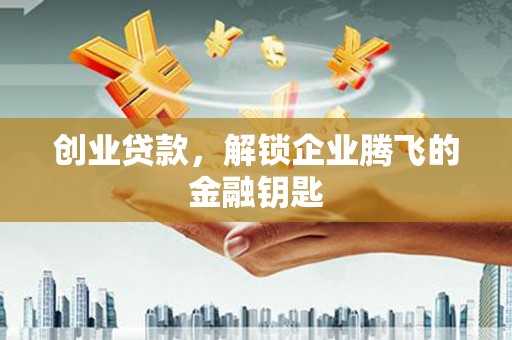 吉林创业贷款，解锁企业腾飞的金融钥匙